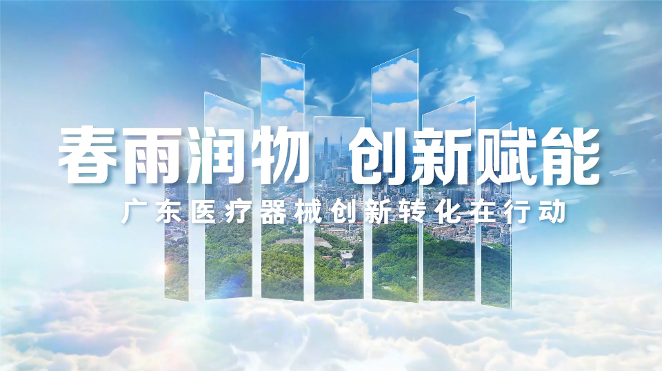 【粤学习】视频 | 春雨润物 创新赋能——广东医疗器械创新转化在行动
